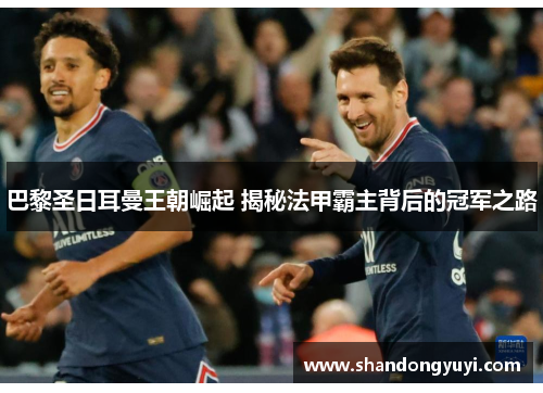 巴黎圣日耳曼王朝崛起 揭秘法甲霸主背后的冠军之路