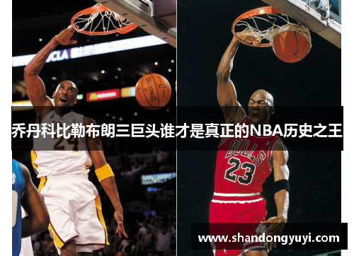 乔丹科比勒布朗三巨头谁才是真正的NBA历史之王