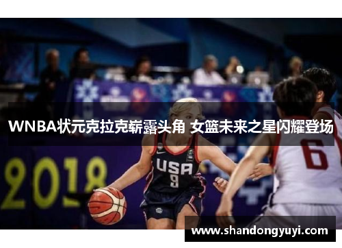 WNBA状元克拉克崭露头角 女篮未来之星闪耀登场