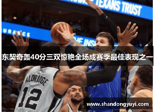 东契奇轰40分三双惊艳全场成赛季最佳表现之一