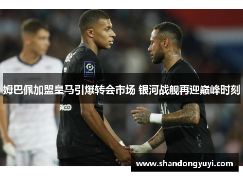 姆巴佩加盟皇马引爆转会市场 银河战舰再迎巅峰时刻