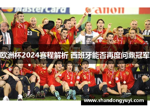 欧洲杯2024赛程解析 西班牙能否再度问鼎冠军