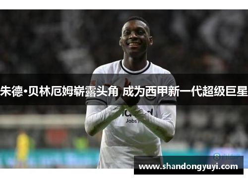 朱德·贝林厄姆崭露头角 成为西甲新一代超级巨星