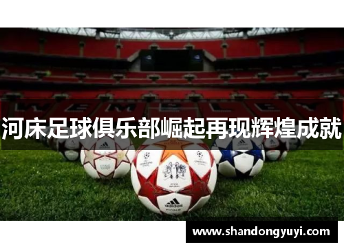 河床足球俱乐部崛起再现辉煌成就