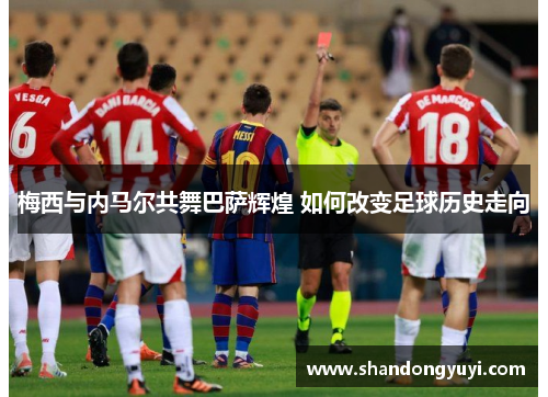 梅西与内马尔共舞巴萨辉煌 如何改变足球历史走向
