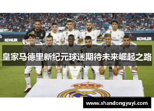 皇家马德里新纪元球迷期待未来崛起之路