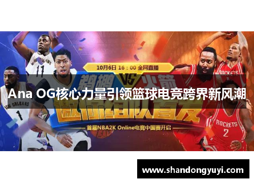 Ana OG核心力量引领篮球电竞跨界新风潮