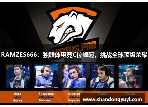 RAMZES666：独联体电竞C位崛起，挑战全球顶级荣耀
