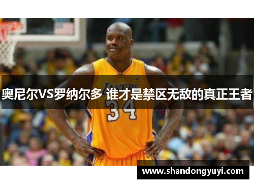 奥尼尔VS罗纳尔多 谁才是禁区无敌的真正王者