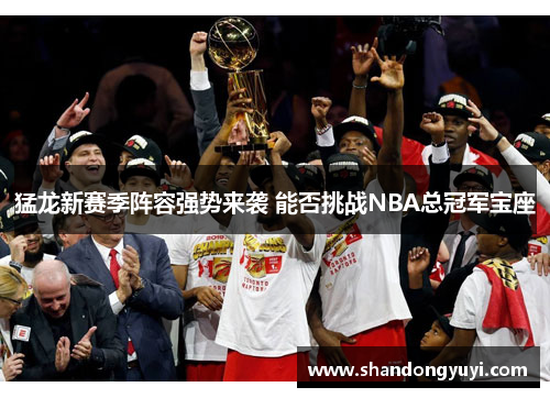 猛龙新赛季阵容强势来袭 能否挑战NBA总冠军宝座