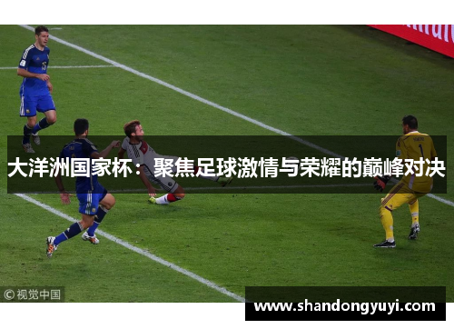 大洋洲国家杯：聚焦足球激情与荣耀的巅峰对决