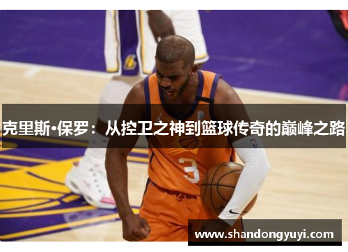 克里斯·保罗：从控卫之神到篮球传奇的巅峰之路